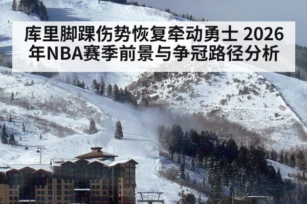 库里脚踝伤势恢复牵动勇士 2026年NBA赛季前景与争冠路径分析